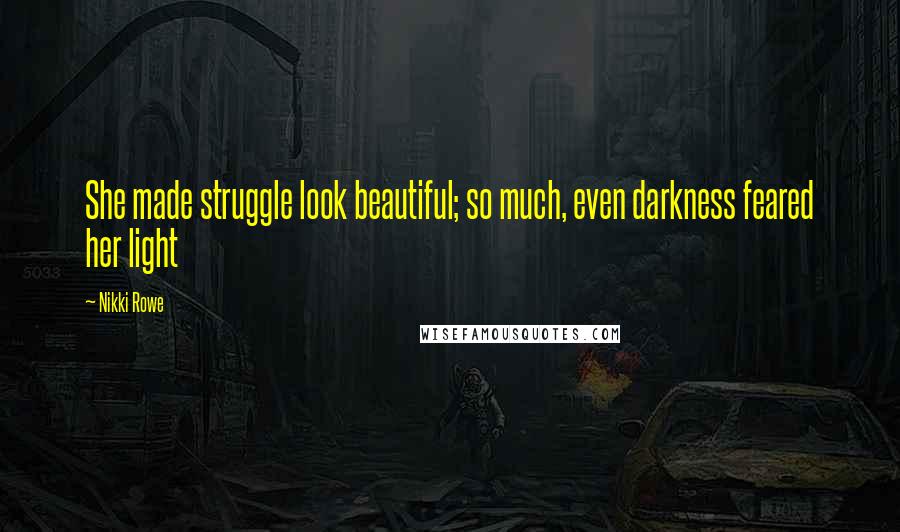 Nikki Rowe Quotes: She made struggle look beautiful; so much, even darkness feared her light