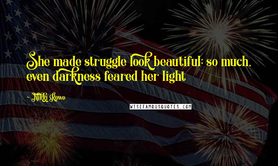 Nikki Rowe Quotes: She made struggle look beautiful; so much, even darkness feared her light