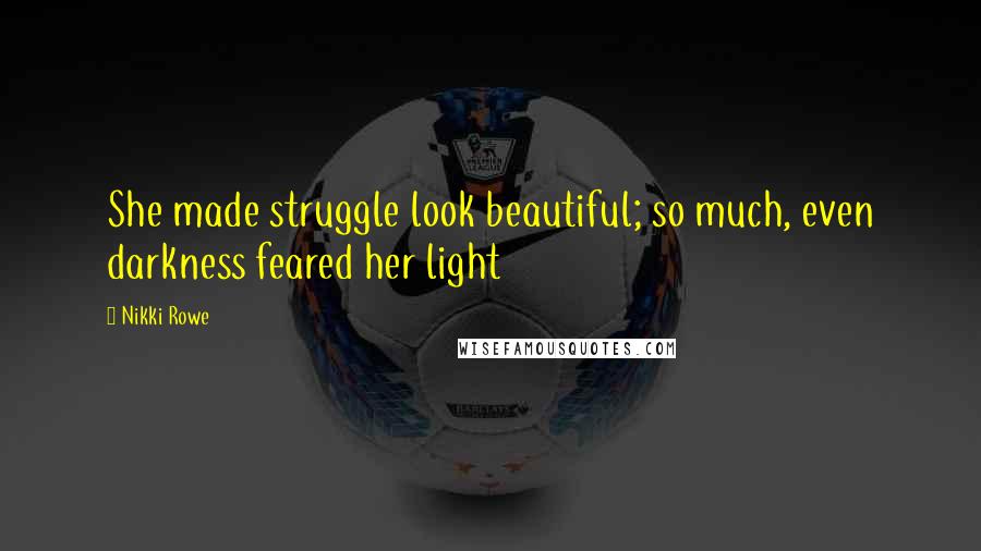 Nikki Rowe Quotes: She made struggle look beautiful; so much, even darkness feared her light