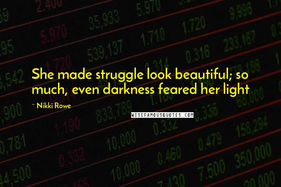 Nikki Rowe Quotes: She made struggle look beautiful; so much, even darkness feared her light