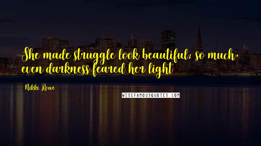 Nikki Rowe Quotes: She made struggle look beautiful; so much, even darkness feared her light