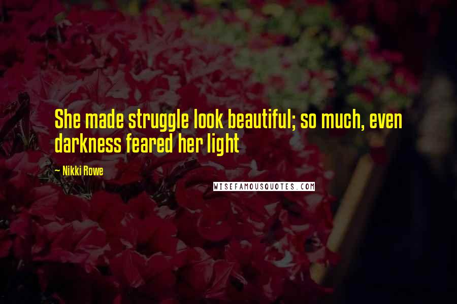 Nikki Rowe Quotes: She made struggle look beautiful; so much, even darkness feared her light