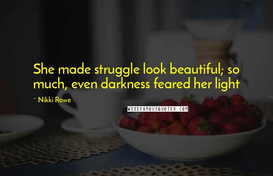 Nikki Rowe Quotes: She made struggle look beautiful; so much, even darkness feared her light