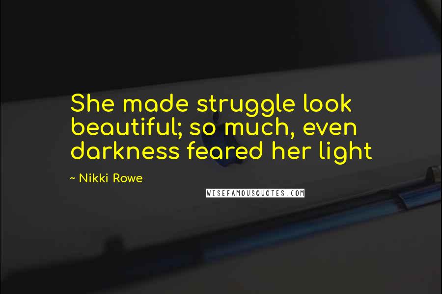 Nikki Rowe Quotes: She made struggle look beautiful; so much, even darkness feared her light