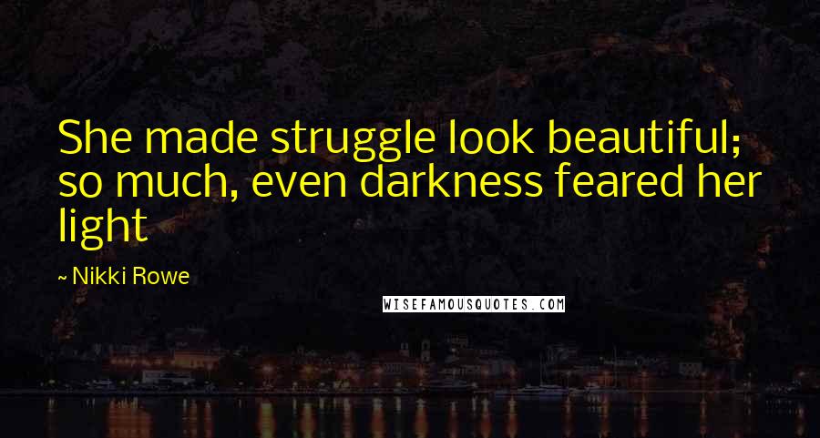 Nikki Rowe Quotes: She made struggle look beautiful; so much, even darkness feared her light