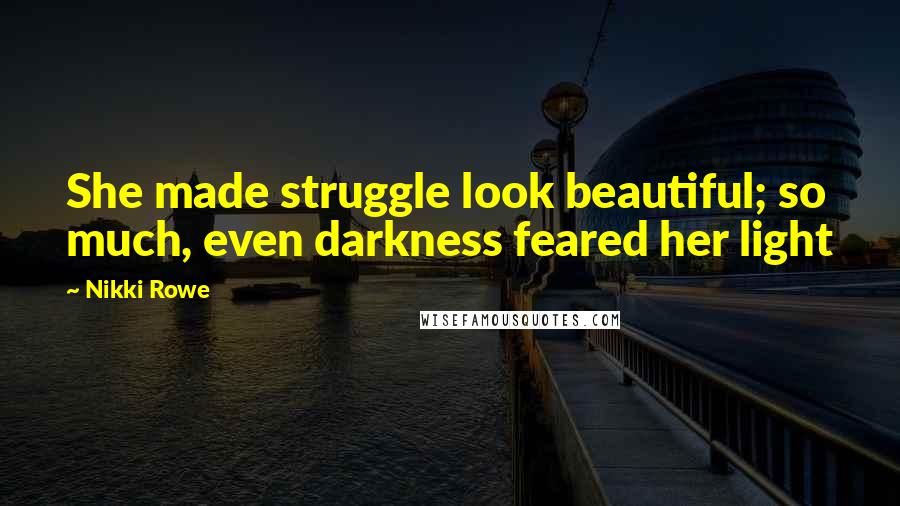 Nikki Rowe Quotes: She made struggle look beautiful; so much, even darkness feared her light