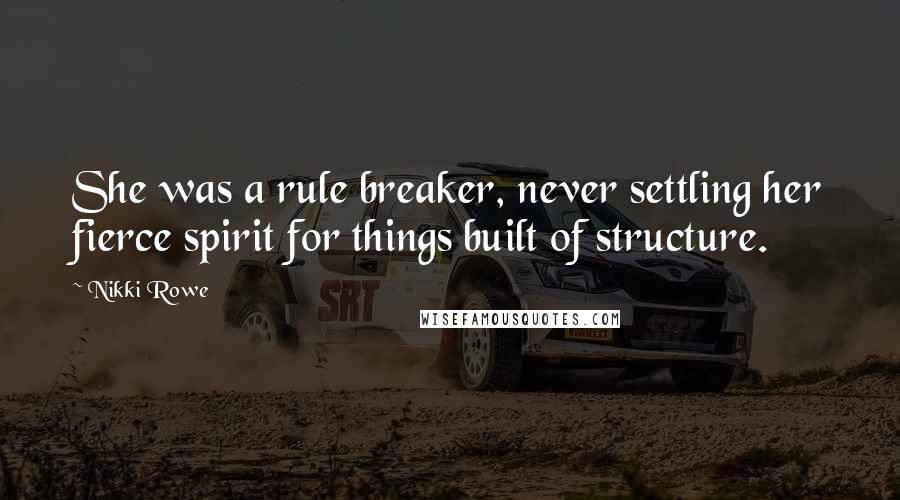 Nikki Rowe Quotes: She was a rule breaker, never settling her fierce spirit for things built of structure.