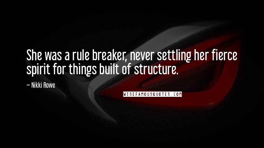 Nikki Rowe Quotes: She was a rule breaker, never settling her fierce spirit for things built of structure.