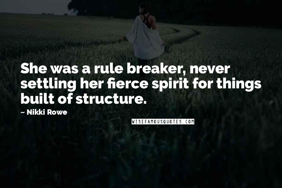 Nikki Rowe Quotes: She was a rule breaker, never settling her fierce spirit for things built of structure.