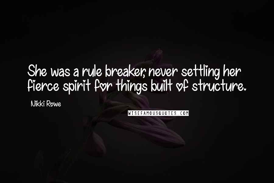 Nikki Rowe Quotes: She was a rule breaker, never settling her fierce spirit for things built of structure.