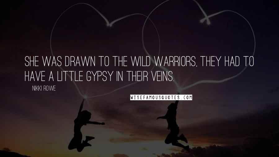 Nikki Rowe Quotes: She was drawn to the wild warriors, they had to have a little gypsy in their veins.