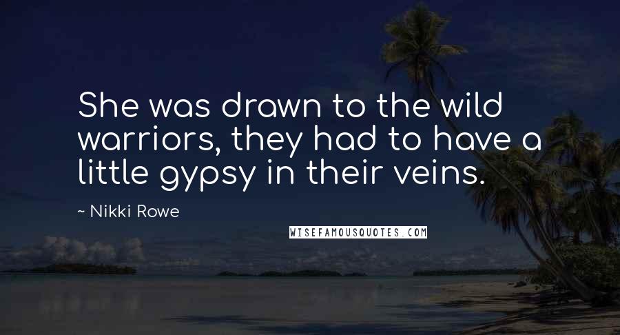 Nikki Rowe Quotes: She was drawn to the wild warriors, they had to have a little gypsy in their veins.