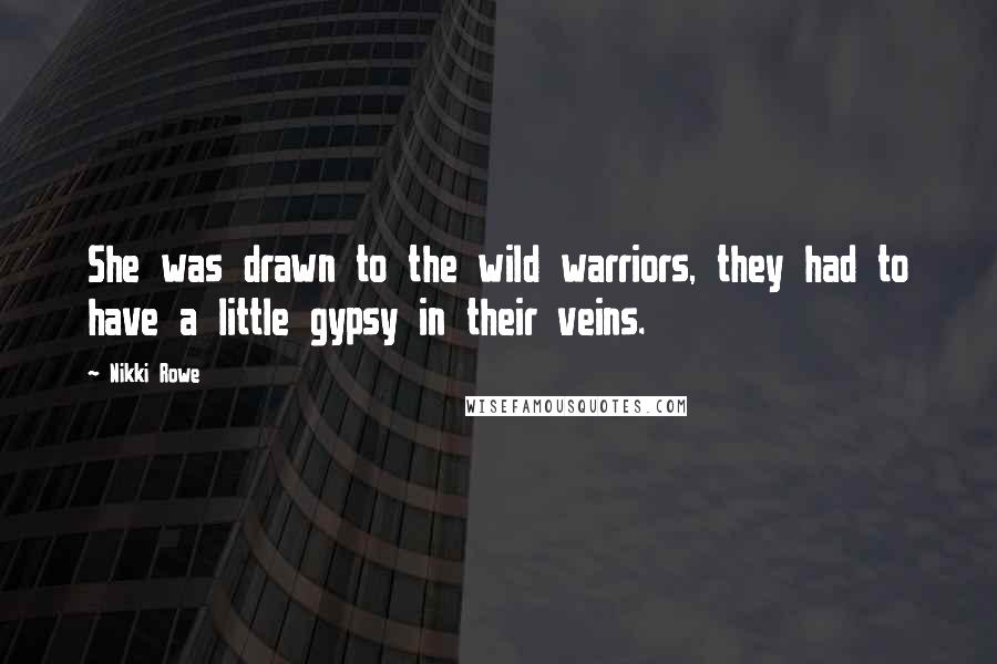 Nikki Rowe Quotes: She was drawn to the wild warriors, they had to have a little gypsy in their veins.