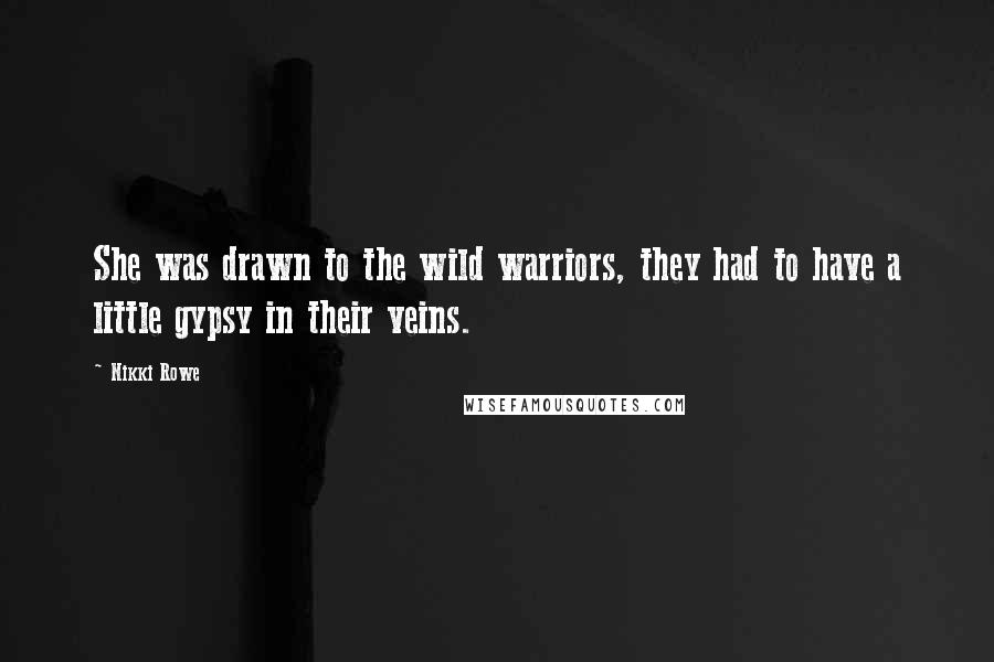 Nikki Rowe Quotes: She was drawn to the wild warriors, they had to have a little gypsy in their veins.