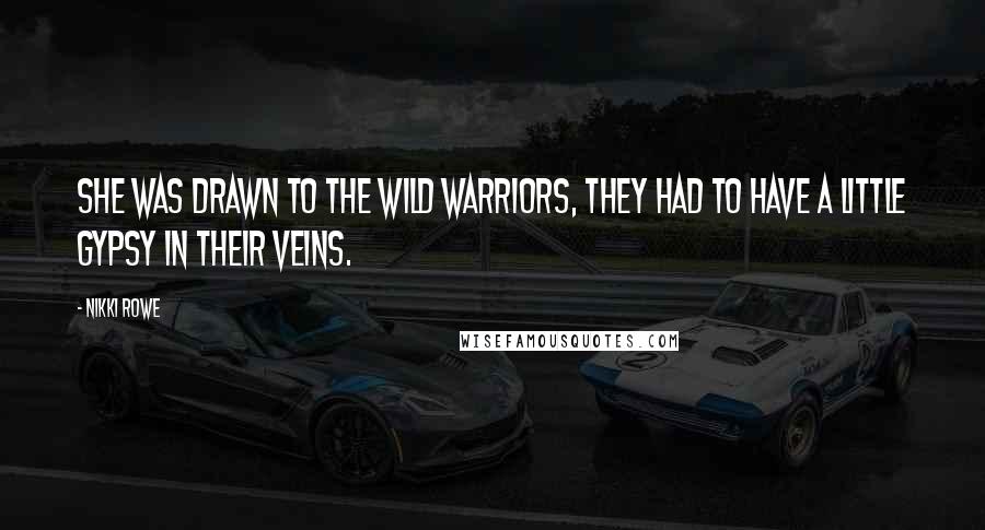 Nikki Rowe Quotes: She was drawn to the wild warriors, they had to have a little gypsy in their veins.