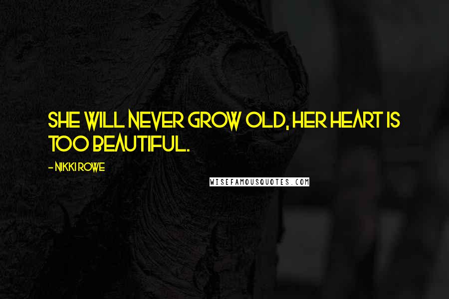 Nikki Rowe Quotes: She will never grow old, her heart is too beautiful.