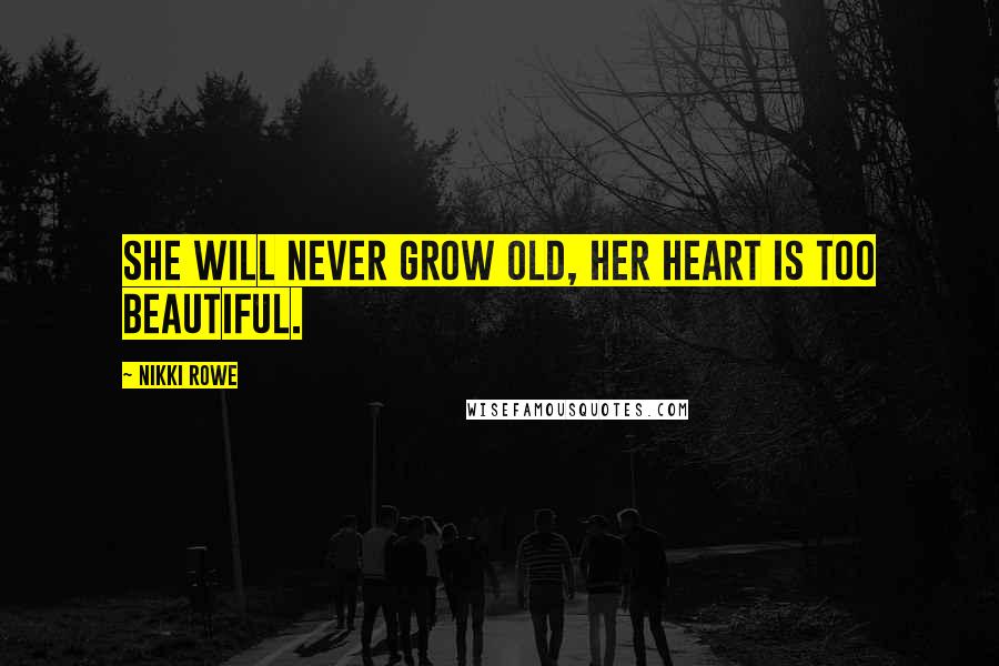 Nikki Rowe Quotes: She will never grow old, her heart is too beautiful.