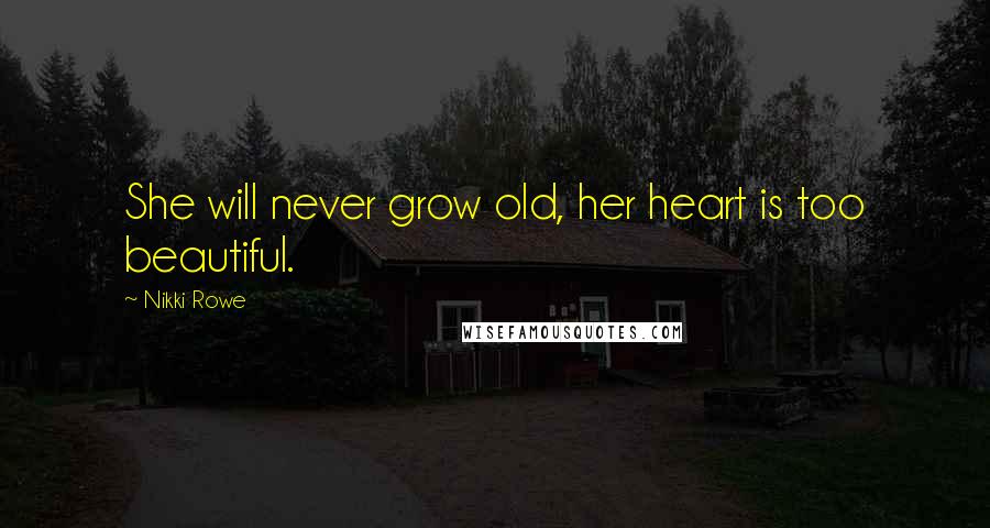 Nikki Rowe Quotes: She will never grow old, her heart is too beautiful.