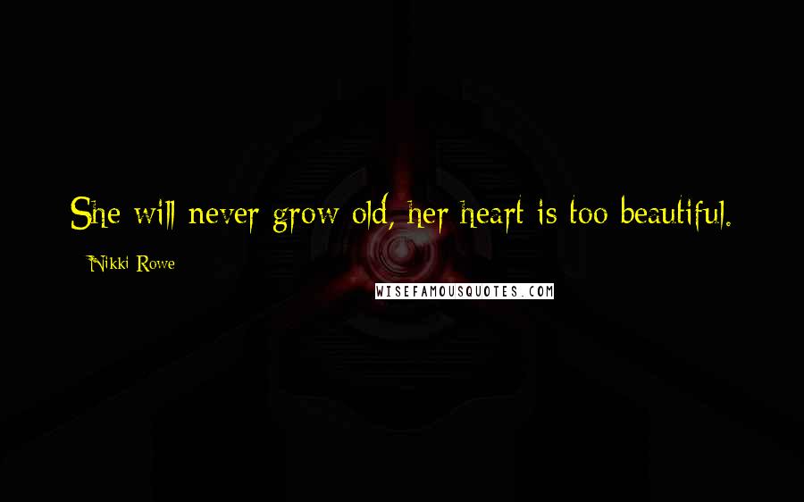 Nikki Rowe Quotes: She will never grow old, her heart is too beautiful.
