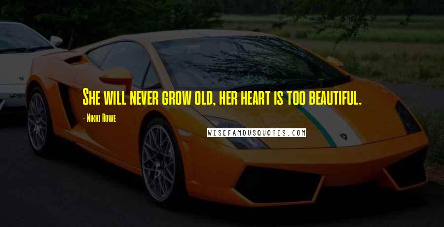 Nikki Rowe Quotes: She will never grow old, her heart is too beautiful.