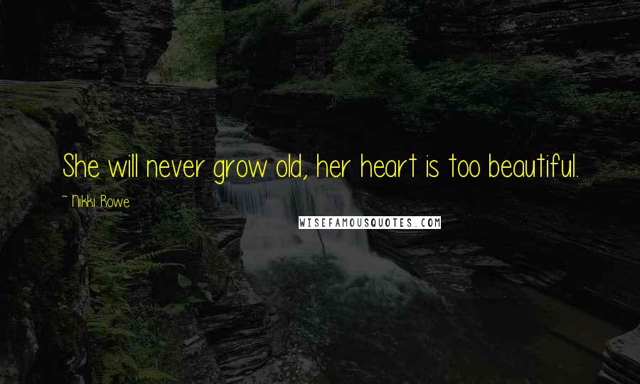 Nikki Rowe Quotes: She will never grow old, her heart is too beautiful.