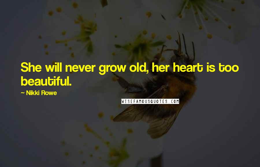 Nikki Rowe Quotes: She will never grow old, her heart is too beautiful.