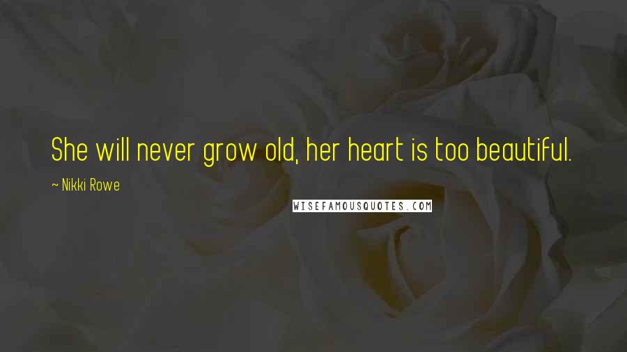 Nikki Rowe Quotes: She will never grow old, her heart is too beautiful.