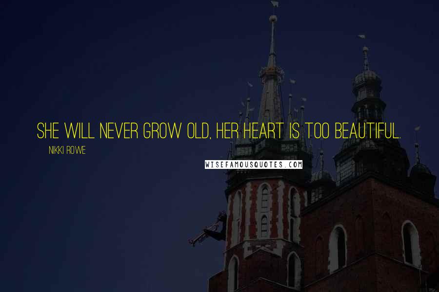Nikki Rowe Quotes: She will never grow old, her heart is too beautiful.
