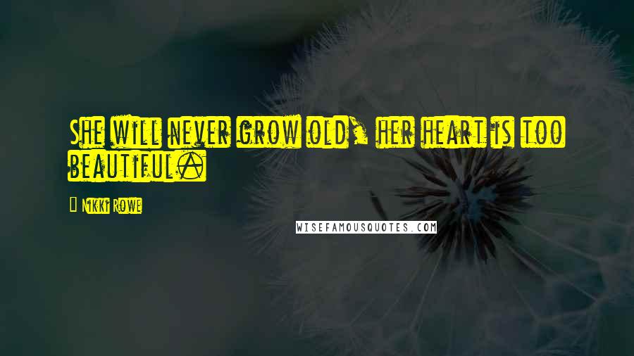 Nikki Rowe Quotes: She will never grow old, her heart is too beautiful.