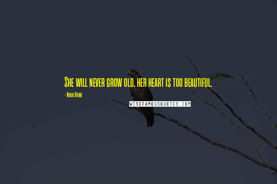 Nikki Rowe Quotes: She will never grow old, her heart is too beautiful.