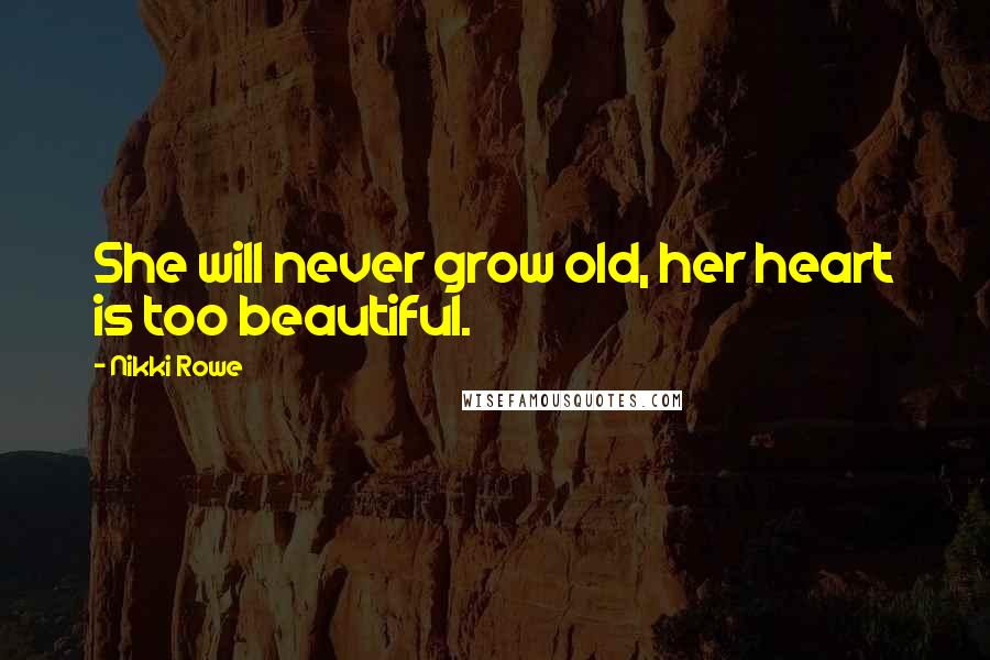 Nikki Rowe Quotes: She will never grow old, her heart is too beautiful.