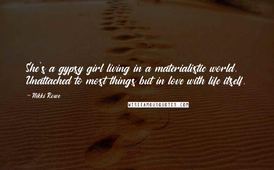 Nikki Rowe Quotes: She's a gypsy girl living in a materialistic world, Unattached to most things but in love with life itself.