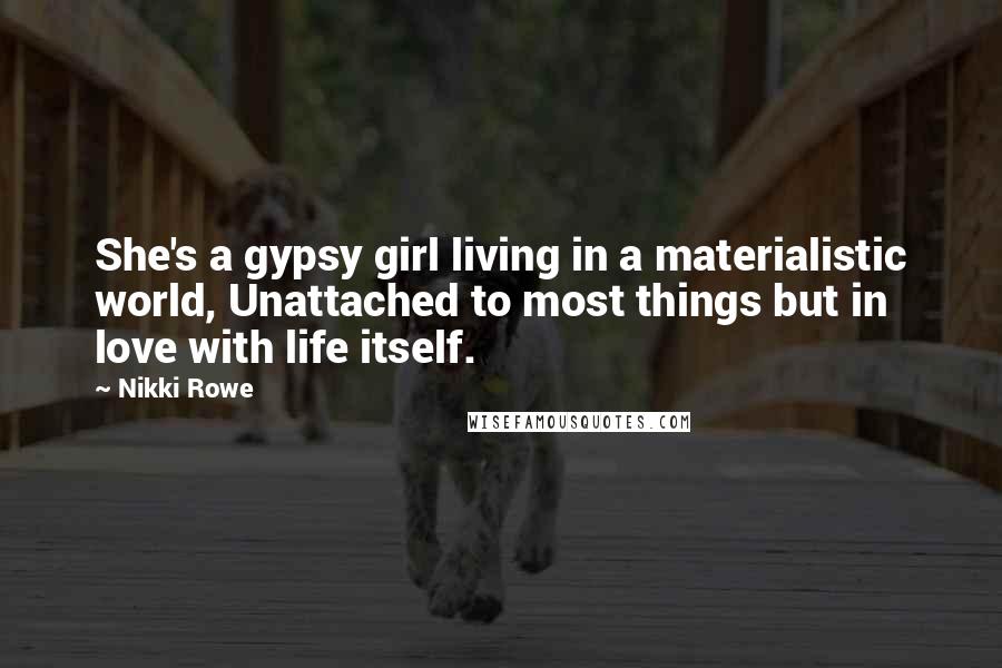 Nikki Rowe Quotes: She's a gypsy girl living in a materialistic world, Unattached to most things but in love with life itself.