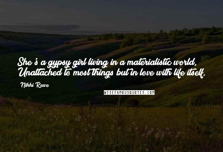 Nikki Rowe Quotes: She's a gypsy girl living in a materialistic world, Unattached to most things but in love with life itself.