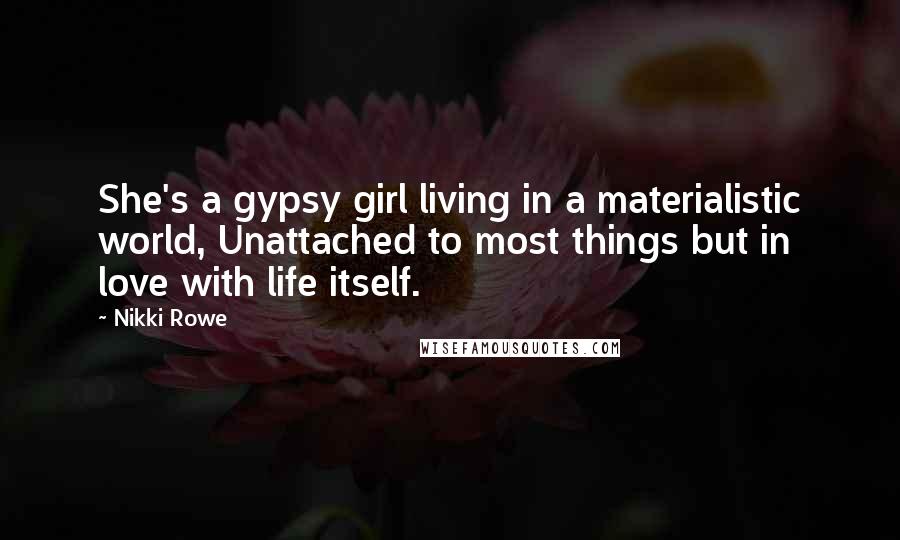 Nikki Rowe Quotes: She's a gypsy girl living in a materialistic world, Unattached to most things but in love with life itself.