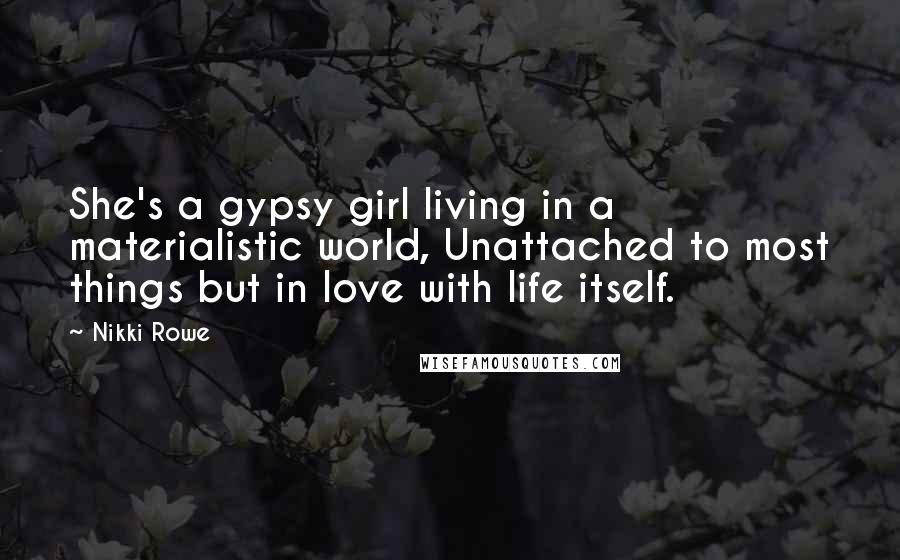 Nikki Rowe Quotes: She's a gypsy girl living in a materialistic world, Unattached to most things but in love with life itself.