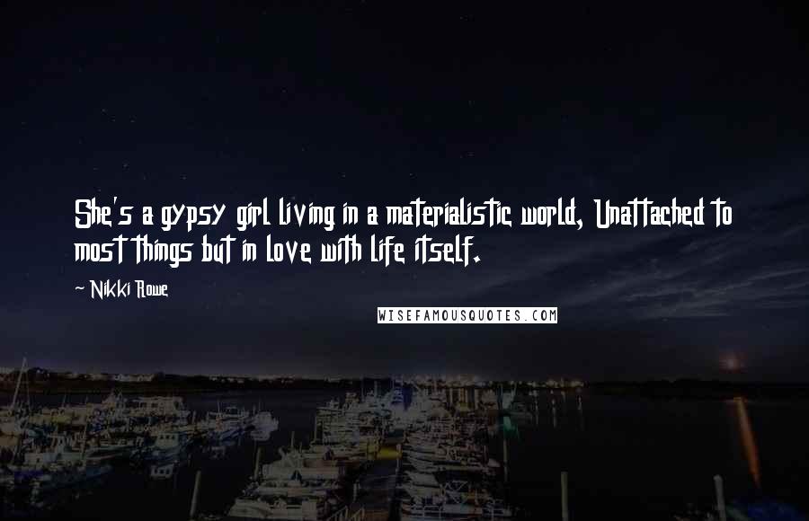 Nikki Rowe Quotes: She's a gypsy girl living in a materialistic world, Unattached to most things but in love with life itself.