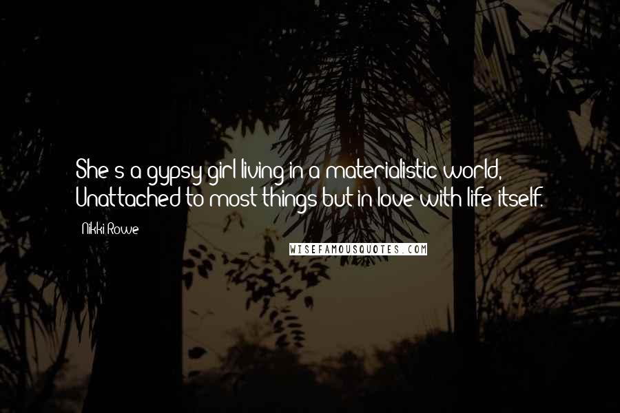 Nikki Rowe Quotes: She's a gypsy girl living in a materialistic world, Unattached to most things but in love with life itself.