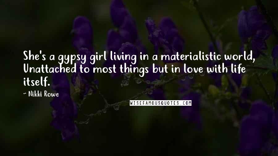 Nikki Rowe Quotes: She's a gypsy girl living in a materialistic world, Unattached to most things but in love with life itself.