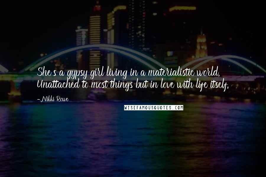 Nikki Rowe Quotes: She's a gypsy girl living in a materialistic world, Unattached to most things but in love with life itself.