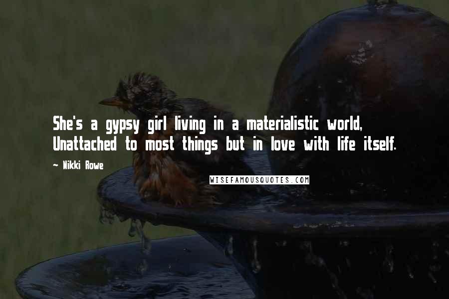 Nikki Rowe Quotes: She's a gypsy girl living in a materialistic world, Unattached to most things but in love with life itself.