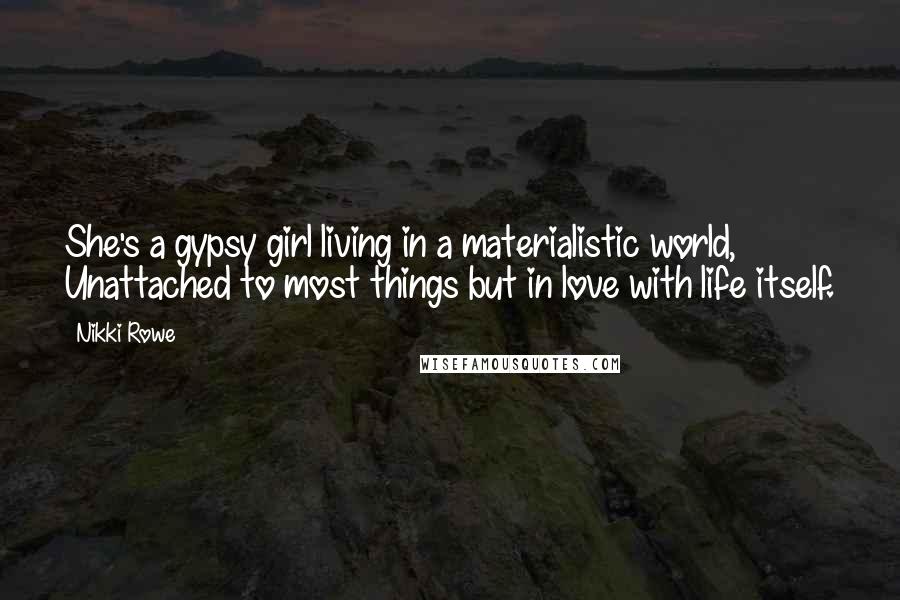 Nikki Rowe Quotes: She's a gypsy girl living in a materialistic world, Unattached to most things but in love with life itself.