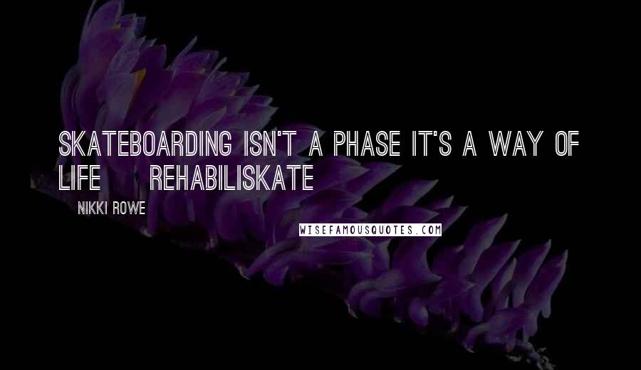 Nikki Rowe Quotes: Skateboarding isn't a phase it's a way of life ~ Rehabiliskate