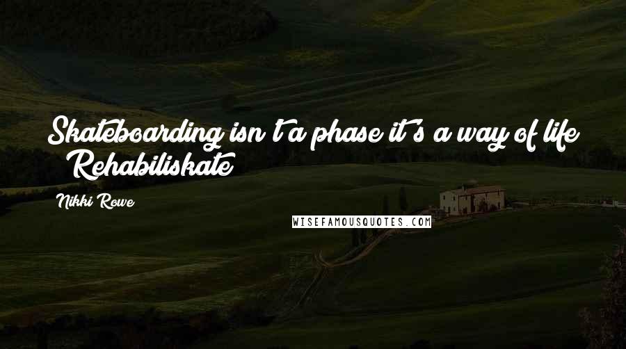 Nikki Rowe Quotes: Skateboarding isn't a phase it's a way of life ~ Rehabiliskate