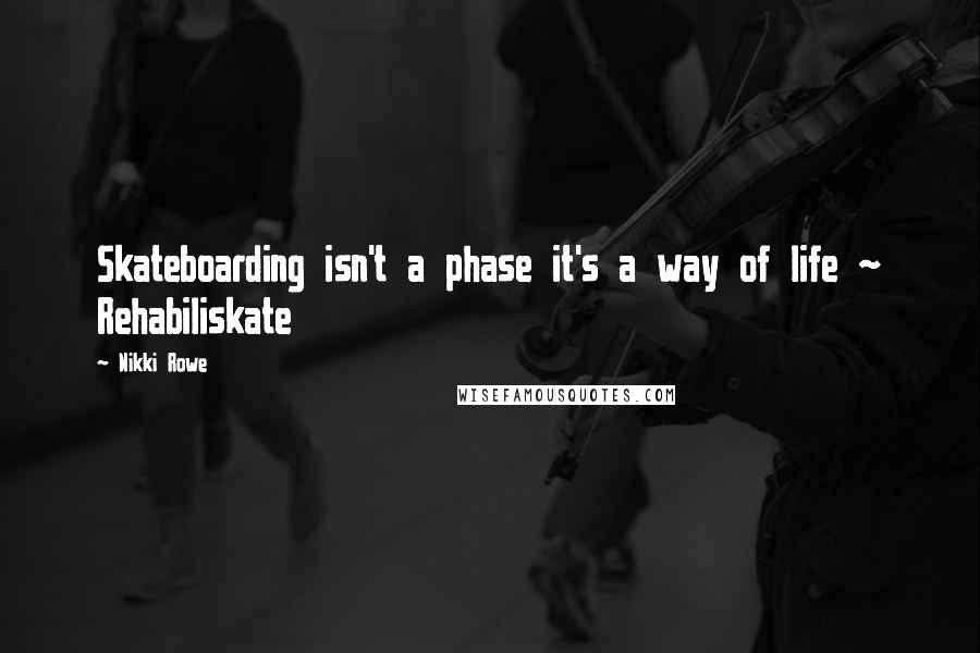 Nikki Rowe Quotes: Skateboarding isn't a phase it's a way of life ~ Rehabiliskate