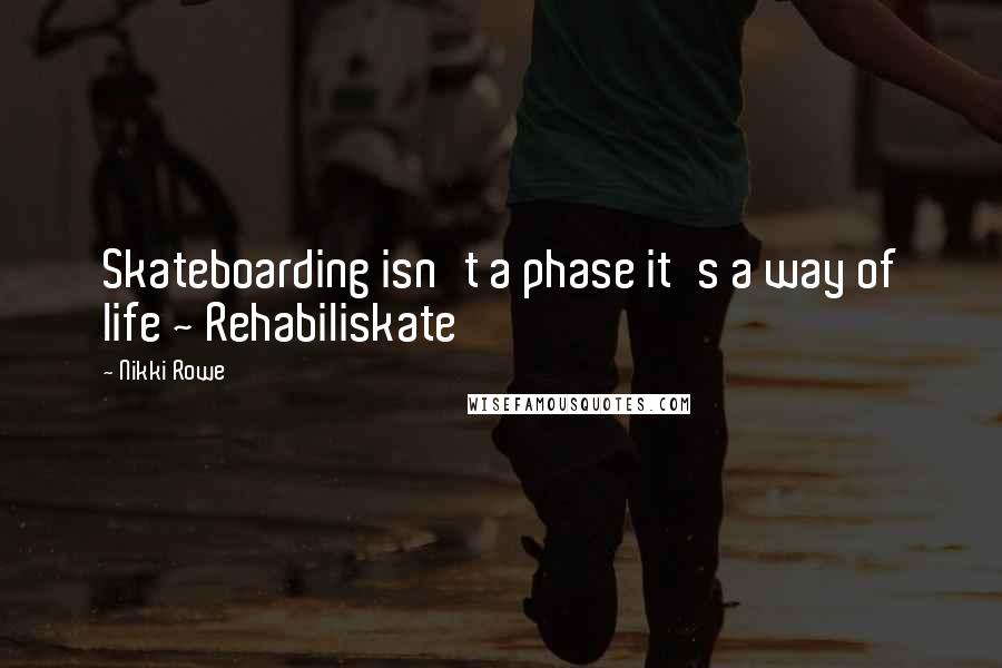 Nikki Rowe Quotes: Skateboarding isn't a phase it's a way of life ~ Rehabiliskate