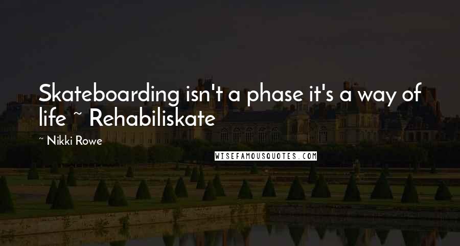 Nikki Rowe Quotes: Skateboarding isn't a phase it's a way of life ~ Rehabiliskate