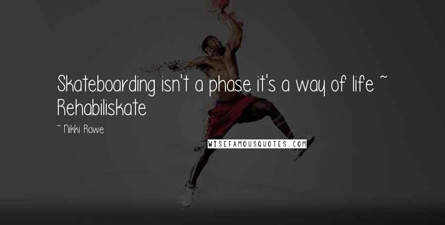 Nikki Rowe Quotes: Skateboarding isn't a phase it's a way of life ~ Rehabiliskate