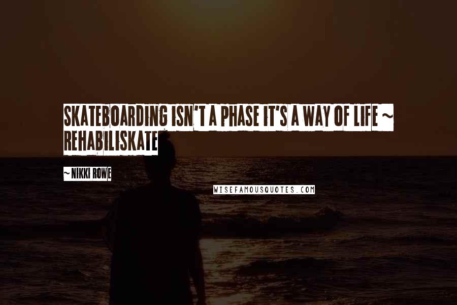 Nikki Rowe Quotes: Skateboarding isn't a phase it's a way of life ~ Rehabiliskate