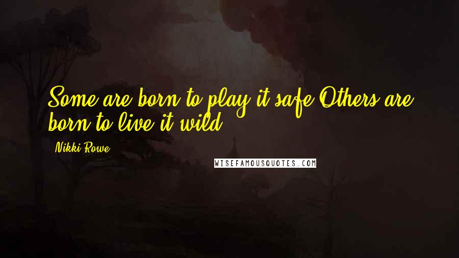 Nikki Rowe Quotes: Some are born to play it safe Others are born to live it wild.